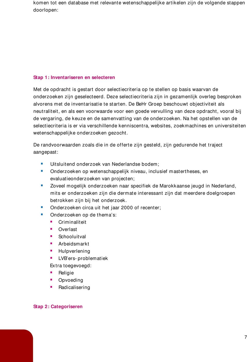 De BeHr Groep beschouwt objectiviteit als neutraliteit, en als een voorwaarde voor een goede vervulling van deze opdracht, vooral bij de vergaring, de keuze en de samenvatting van de onderzoeken.