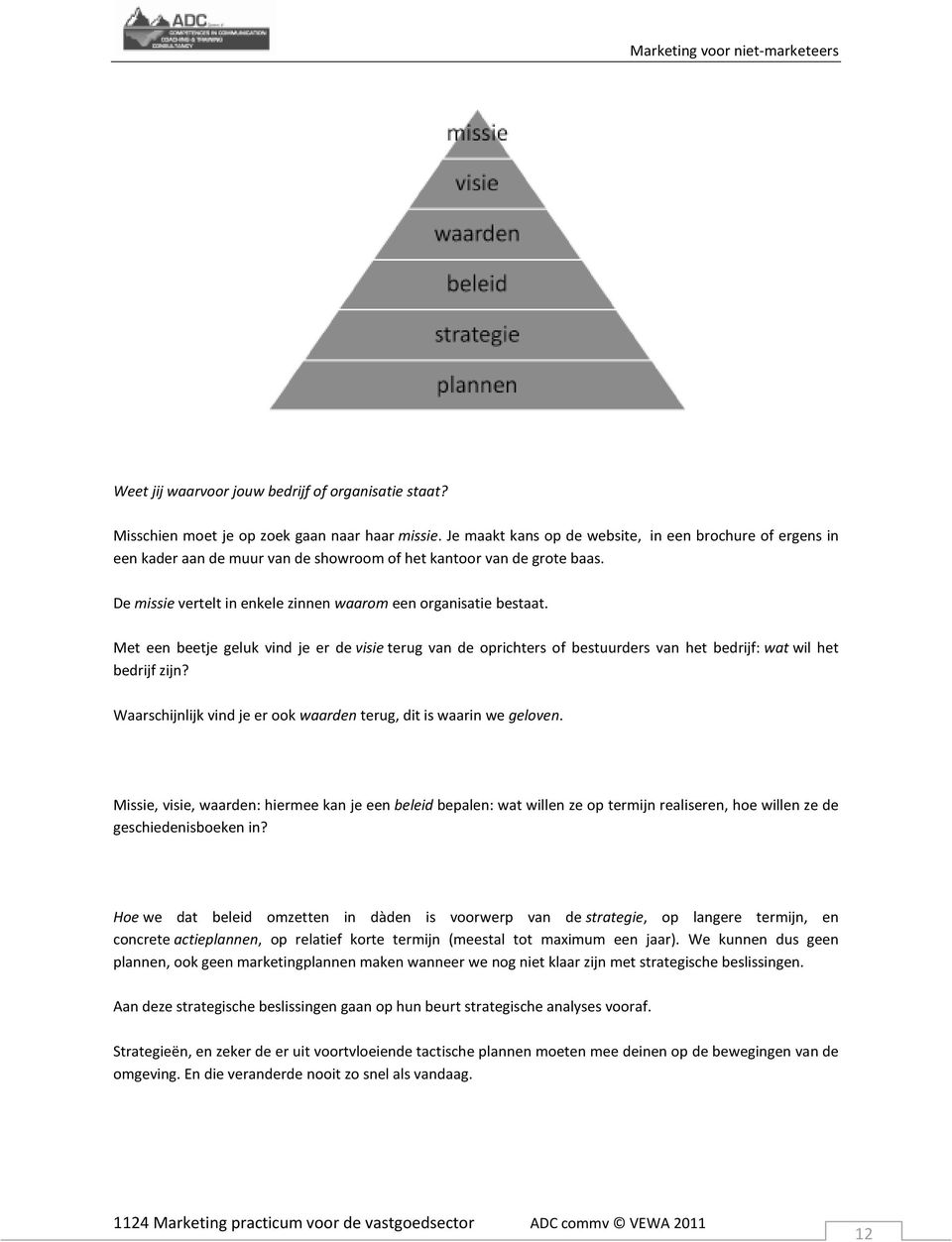 Met een beetje geluk vind je er de visie terug van de oprichters of bestuurders van het bedrijf: wat wil het bedrijf zijn? Waarschijnlijk vind je er ook waarden terug, dit is waarin we geloven.