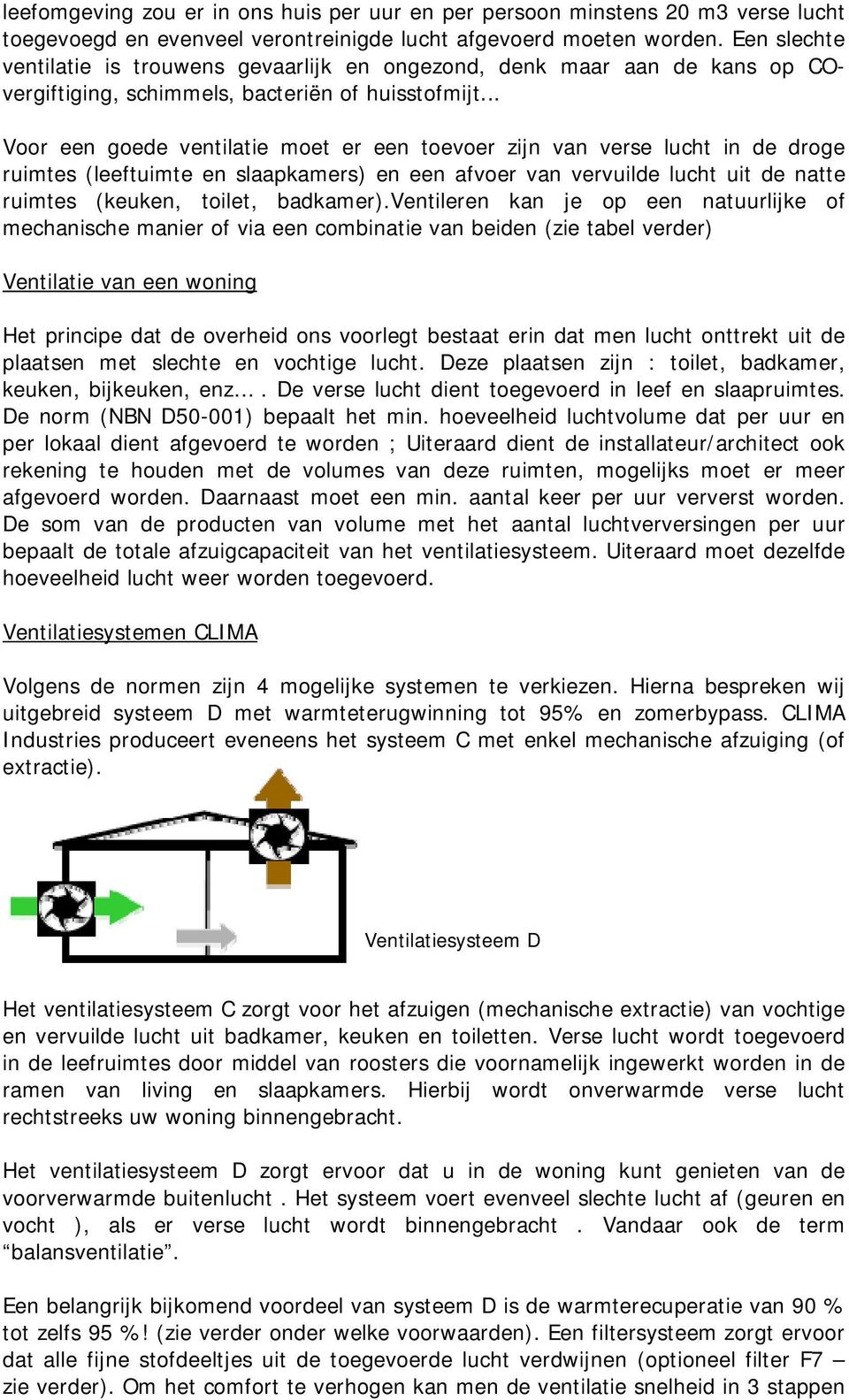 .. Voor een goede ventilatie moet er een toevoer zijn van verse lucht in de droge ruimtes (leeftuimte en slaapkamers) en een afvoer van vervuilde lucht uit de natte ruimtes (keuken, toilet, badkamer).