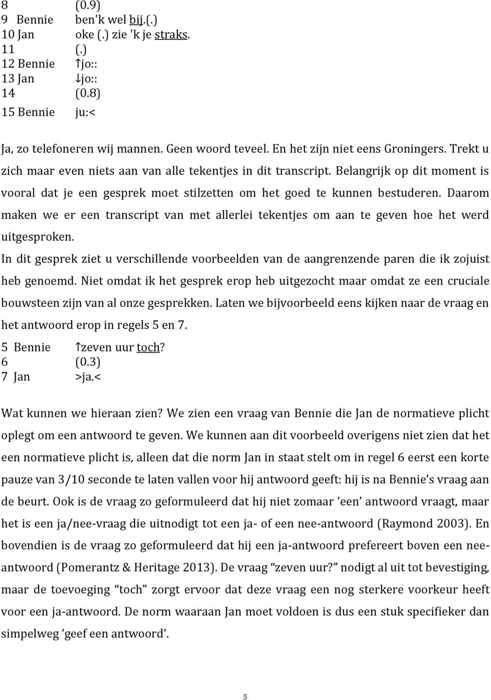 Belangrijk op dit moment is vooral dat je een gesprek moet stilzetten om het goed te kunnen bestuderen.