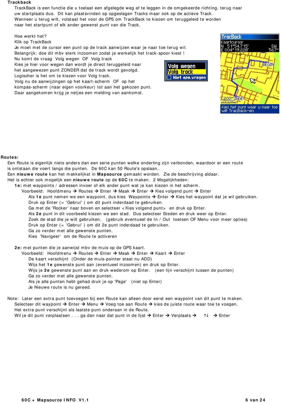 Wanneer u terug wilt, volstaat het voor de GPS om TrackBack te kiezen om teruggeleid te worden naar het startpunt of elk ander gewenst punt van die Track. Hoe werkt het?