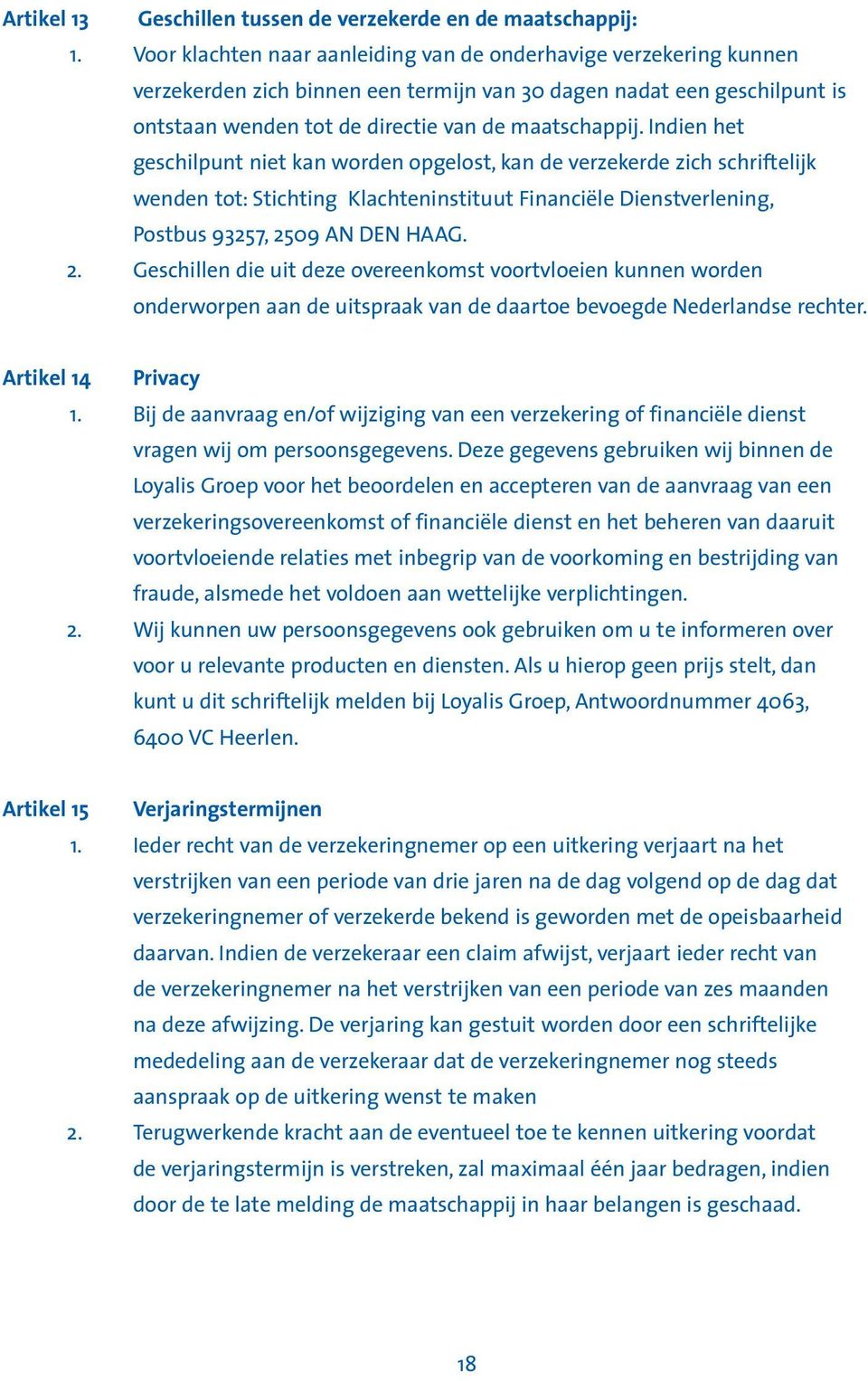 Indien het geschilpunt niet kan worden opgelost, kan de verzekerde zich schriftelijk wenden tot: Stichting Klachteninstituut Financiële Dienstverlening, Postbus 93257, 25