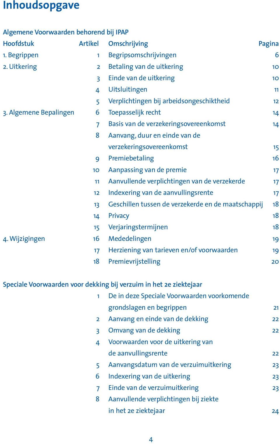 Algemene Bepalingen 6 Toepasselijk recht 14 7 Basis van de verzekeringsovereenkomst 14 8 Aanvang, duur en einde van de verzekeringsovereenkomst 15 9 Premiebetaling 16 10 Aanpassing van de premie 17