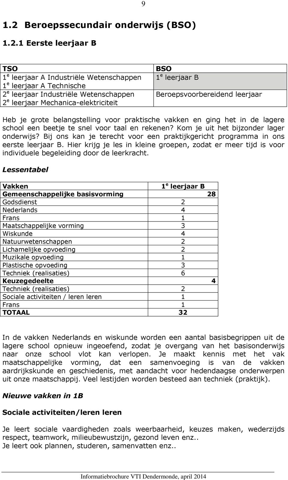 Beroepsvoorbereidend leerjaar Heb je grote belangstelling voor praktische vakken en ging het in de lagere school een beetje te snel voor taal en rekenen? Kom je uit het bijzonder lager onderwijs?