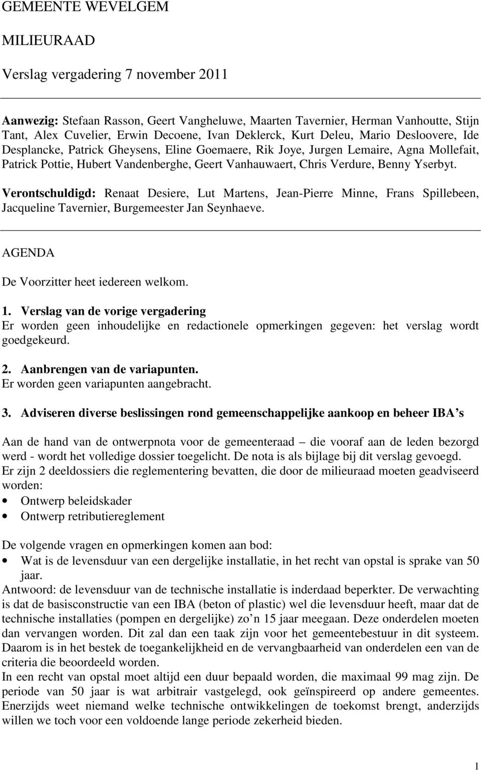 Verdure, Benny Yserbyt. Verontschuldigd: Renaat Desiere, Lut Martens, Jean-Pierre Minne, Frans Spillebeen, Jacqueline Tavernier, Burgemeester Jan Seynhaeve. AGENDA De Voorzitter heet iedereen welkom.