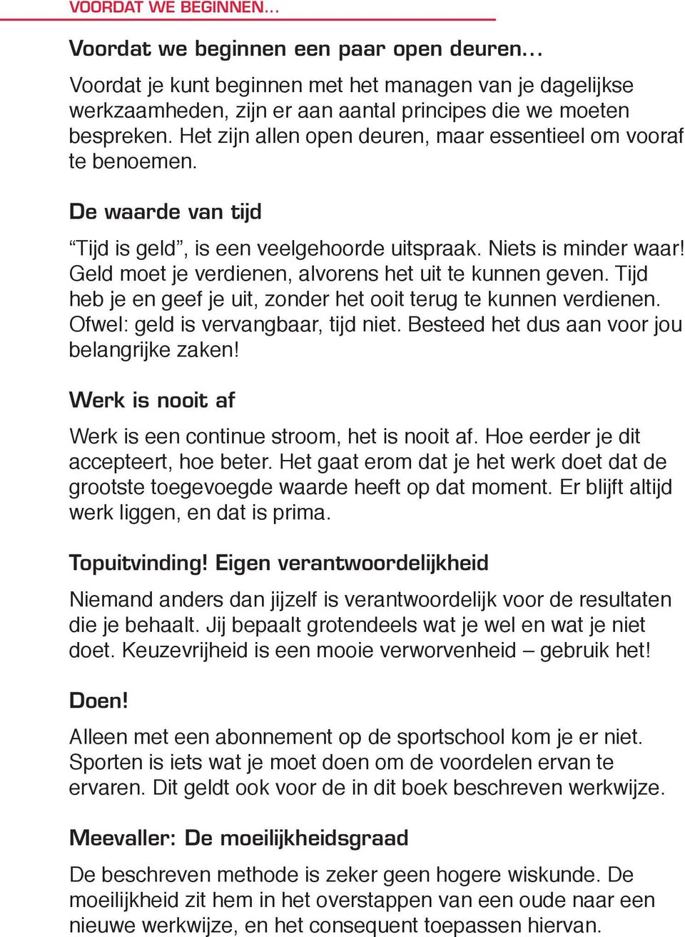 Geld moet je verdienen, alvorens het uit te kunnen geven. Tijd heb je en geef je uit, zonder het ooit terug te kunnen verdienen. Ofwel: geld is vervangbaar, tijd niet.