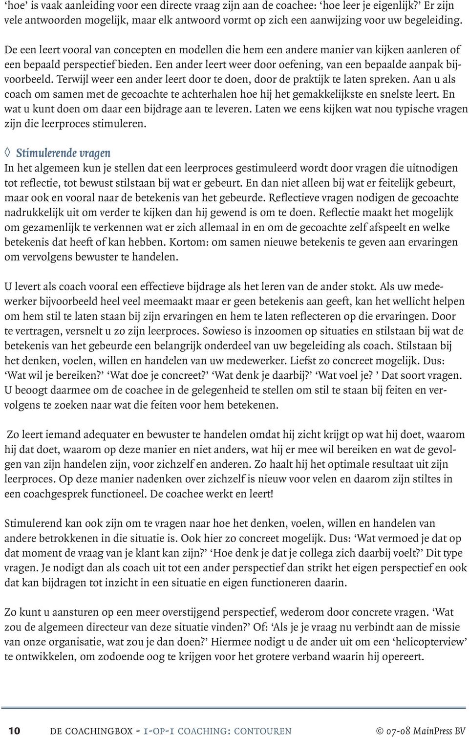 Terwijl weer een ander leert door te doen, door de praktijk te laten spreken. Aan u als coach om samen met de gecoachte te achterhalen hoe hij het gemakkelijkste en snelste leert.