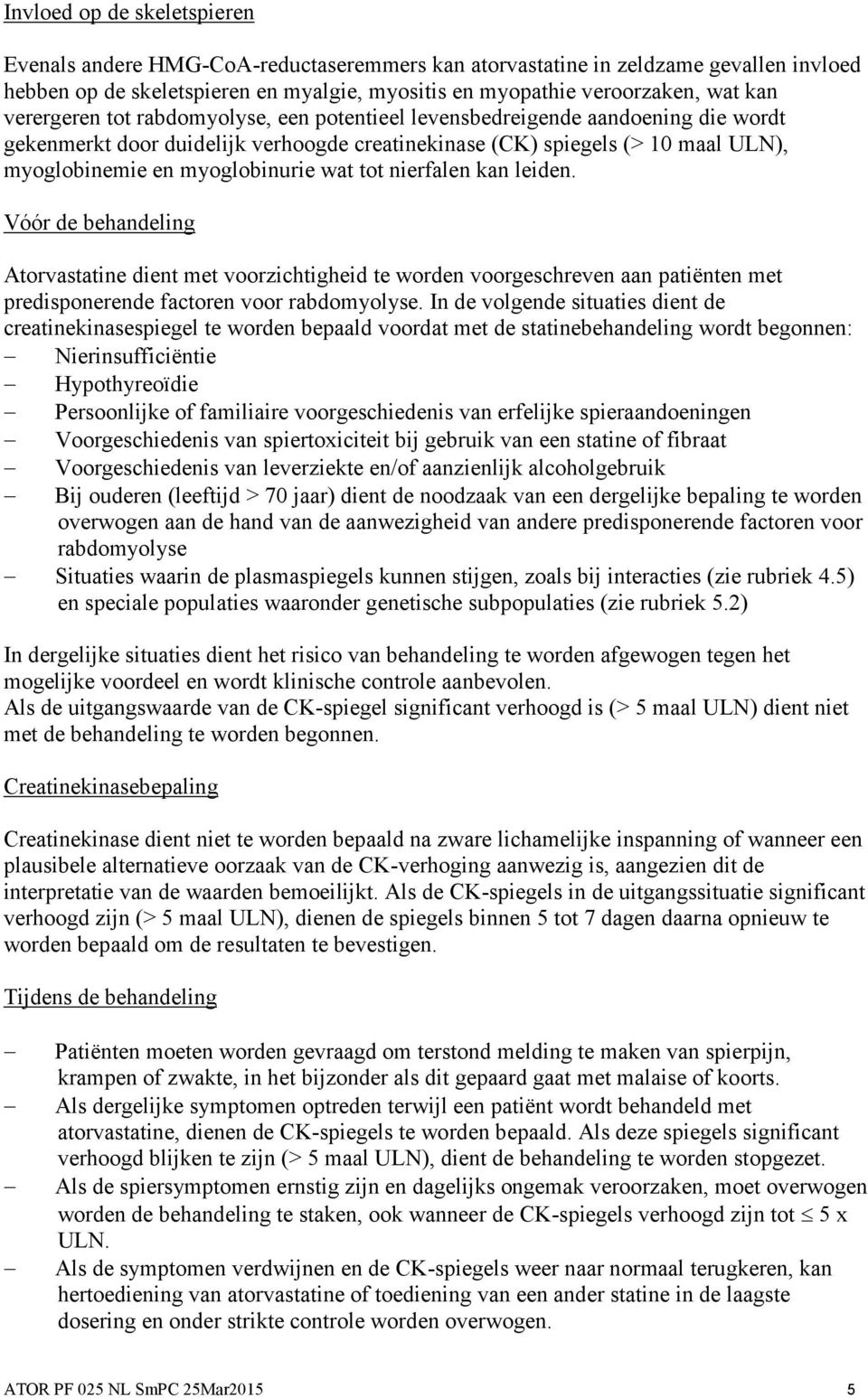 tot nierfalen kan leiden. Vóór de behandeling Atorvastatine dient met voorzichtigheid te worden voorgeschreven aan patiënten met predisponerende factoren voor rabdomyolyse.