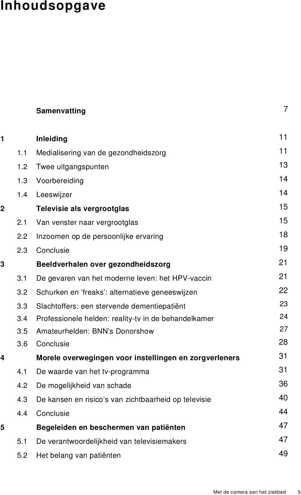 2 Schurken en freaks : alternatieve geneeswijzen 22 3.3 Slachtoffers: een stervende dementiepatiënt 23 3.4 Professionele helden: reality-tv in de behandelkamer 24 3.