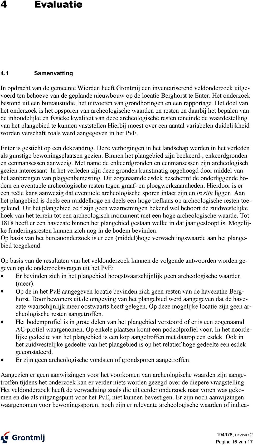 Het doel van het onderzoek is het opsporen van archeologische waarden en resten en daarbij het bepalen van de inhoudelijke en fysieke kwaliteit van deze archeologische resten teneinde de