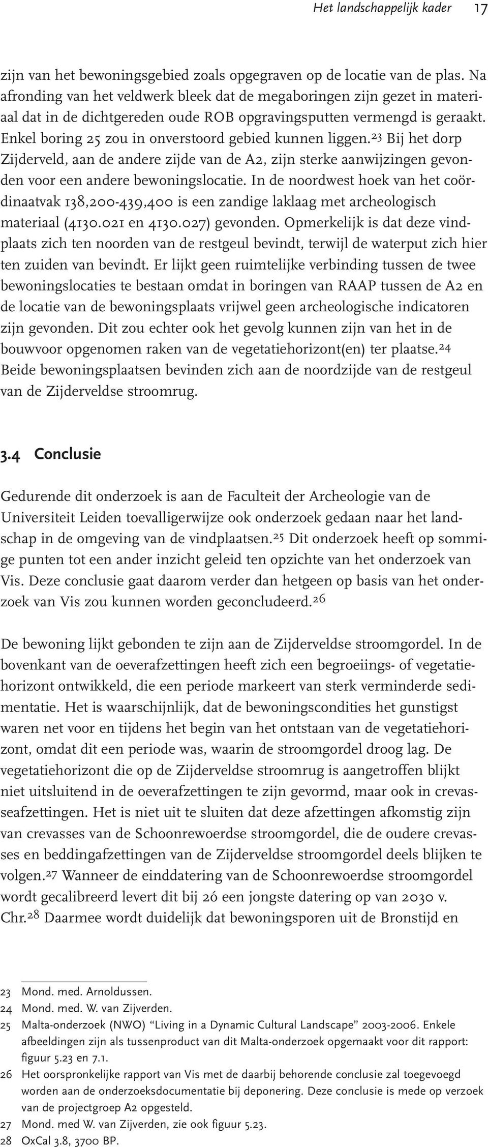 Enkel boring 25 zou in onverstoord gebied kunnen liggen. 23 Bij het dorp Zijderveld, aan de andere zijde van de A2, zijn sterke aanwijzingen gevonden voor een andere bewoningslocatie.