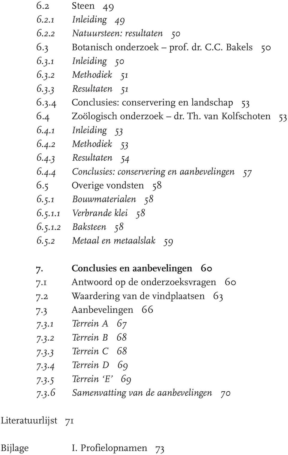 5.1.1 Verbrande klei 58 6.5.1.2 Baksteen 58 6.5.2 Metaal en metaalslak 59 7. Conclusies en aanbevelingen 60 7.1 Antwoord op de onderzoeksvragen 60 7.2 Waardering van de vindplaatsen 63 7.