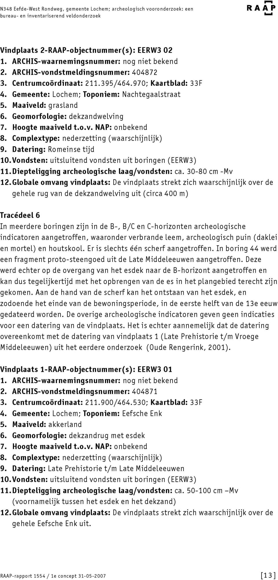 Geomorfologie: dekzandwelving 7. Hoogte maaiveld t.o.v. NAP: onbekend 8. Complextype: nederzetting (waarschijnlijk) 9. Datering: Romeinse tijd. Vondsten: uitsluitend vondsten uit boringen (EERW3).