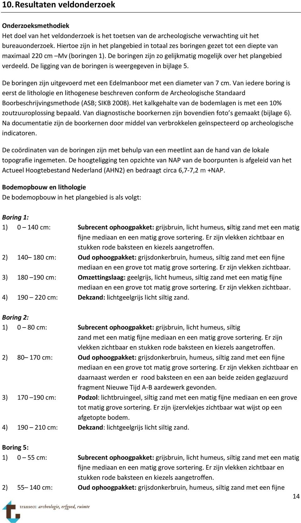 De ligging van de boringen is weergegeven in bijlage 5. De boringen zijn uitgevoerd met een Edelmanboor met een diameter van 7 cm.