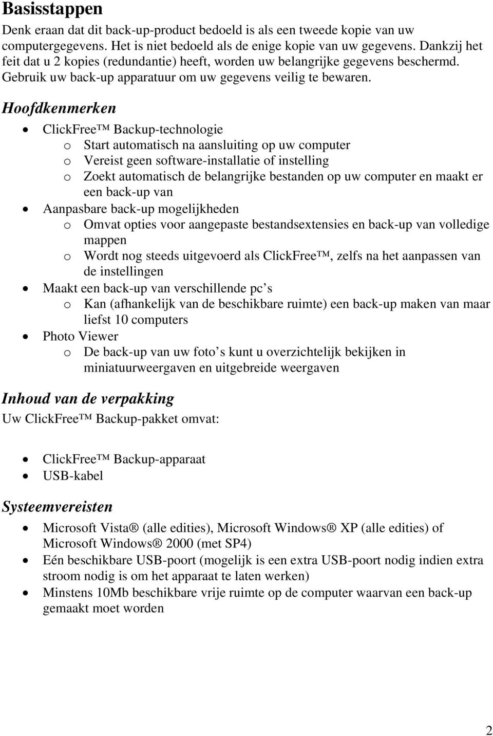 Hoofdkenmerken ClickFree Backup-technologie o Start automatisch na aansluiting op uw computer o Vereist geen software-installatie of instelling o Zoekt automatisch de belangrijke bestanden op uw