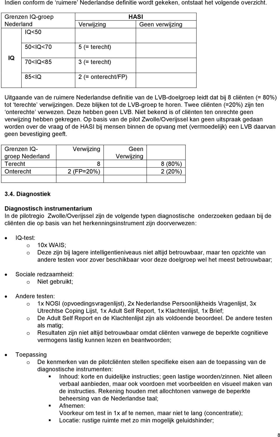 LVB-doelgroep leidt dat bij 8 cliënten (= 80%) tot terechte verwijzingen. Deze blijken tot de LVB-groep te horen. Twee cliënten (=20%) zijn ten onterechte verwezen. Deze hebben geen LVB.