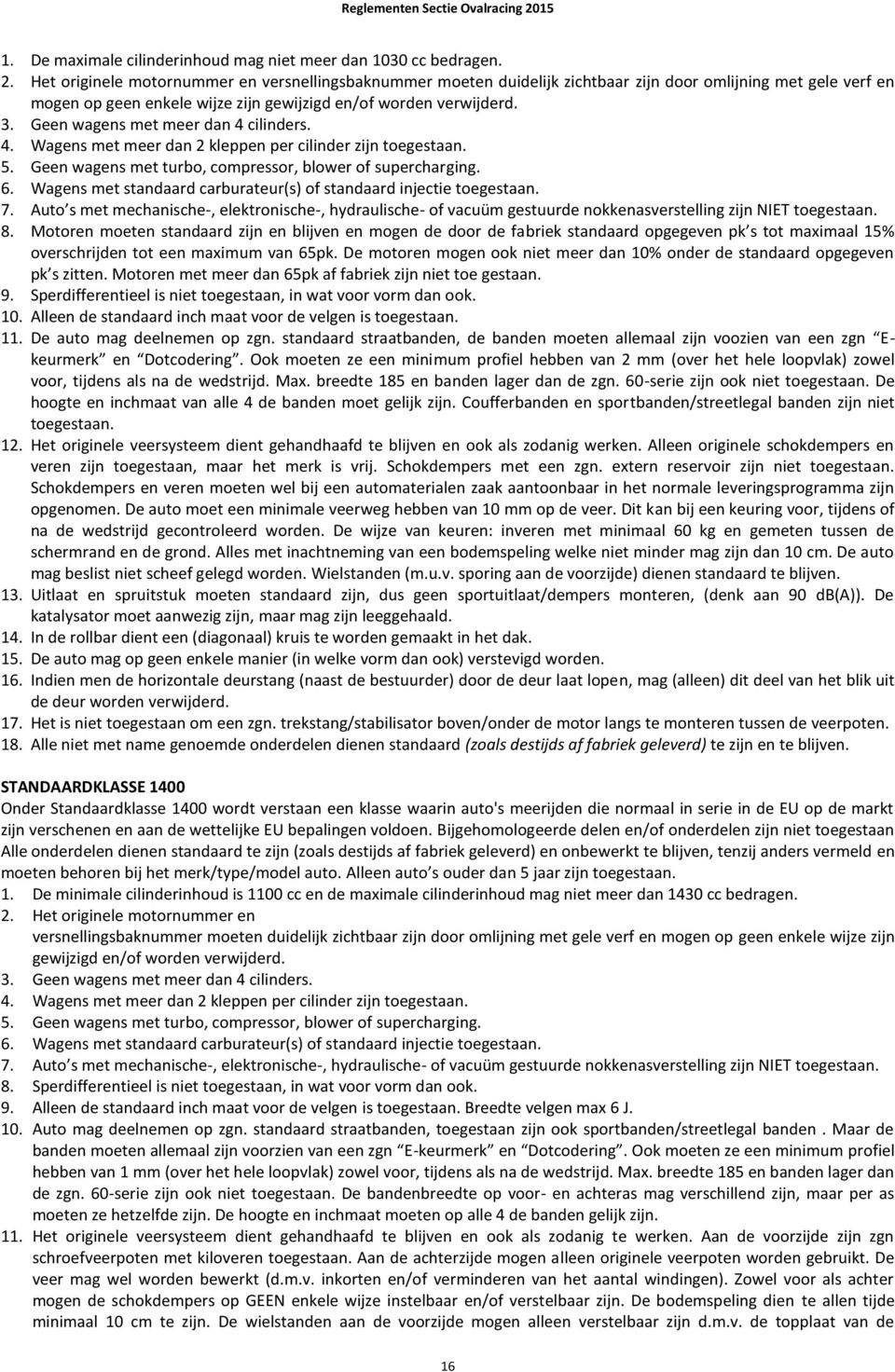 Geen wagens met meer dan 4 cilinders. 4. Wagens met meer dan 2 kleppen per cilinder zijn toegestaan. 5. Geen wagens met turbo, compressor, blower of supercharging. 6.