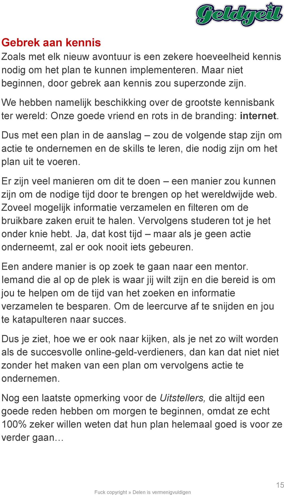 Dus met een plan in de aanslag zou de volgende stap zijn om actie te ondernemen en de skills te leren, die nodig zijn om het plan uit te voeren.