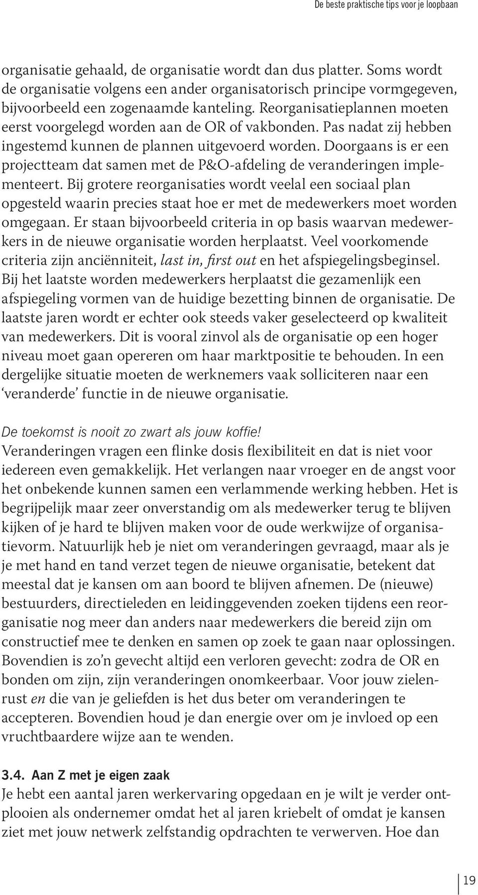 Pas nadat zij hebben ingestemd kunnen de plannen uitgevoerd worden. Doorgaans is er een projectteam dat samen met de P&O-afdeling de veranderingen implementeert.