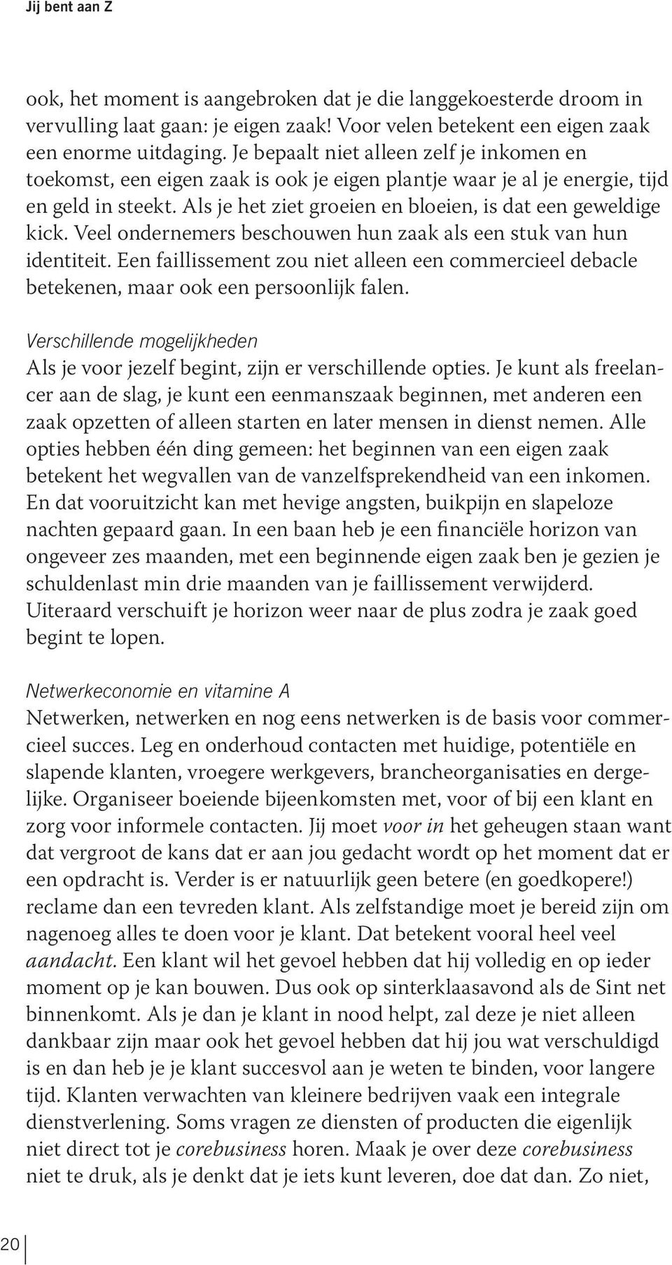 Veel ondernemers beschouwen hun zaak als een stuk van hun identiteit. Een faillissement zou niet alleen een commercieel debacle betekenen, maar ook een persoonlijk falen.