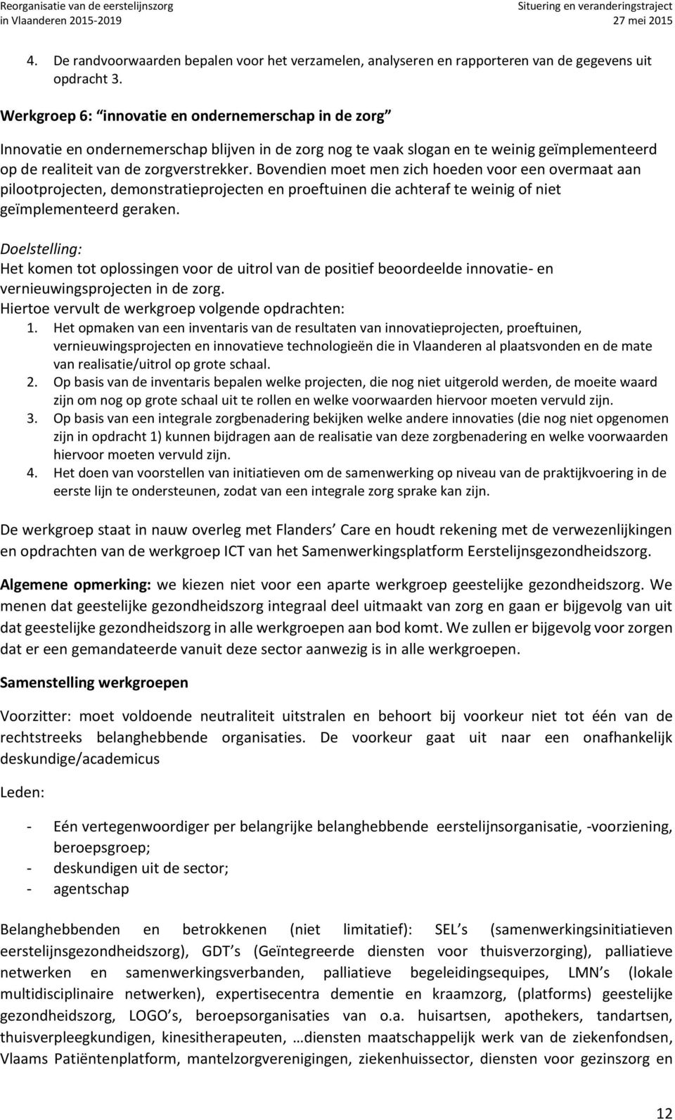 Bovendien moet men zich hoeden voor een overmaat aan pilootprojecten, demonstratieprojecten en proeftuinen die achteraf te weinig of niet geïmplementeerd geraken.