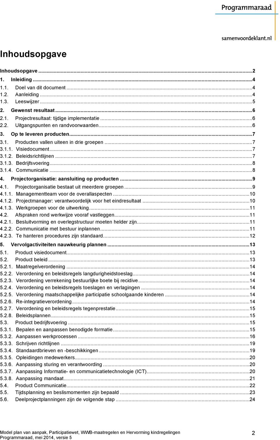 .. 8 3.1.4. Communicatie... 8 4. Projectorganisatie: aansluiting op producten... 9 4.1. Projectorganisatie bestaat uit meerdere groepen... 9 4.1.1. Managementteam voor de overallaspecten... 10 4.1.2.