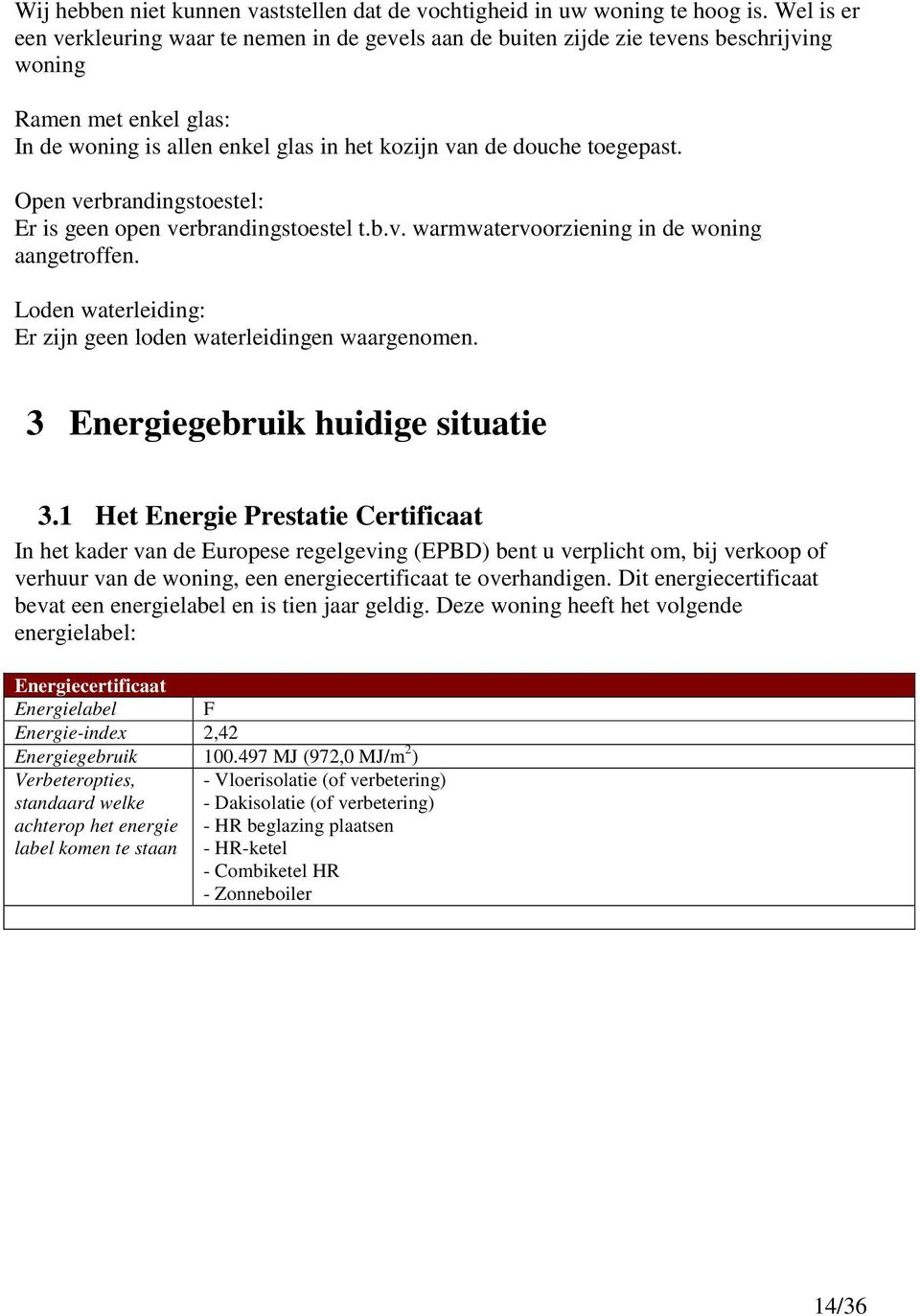 Open verbrandingstoestel: Er is geen open verbrandingstoestel t.b.v. warmwatervoorziening in de woning aangetroffen. Loden waterleiding: Er zijn geen loden waterleidingen waargenomen.