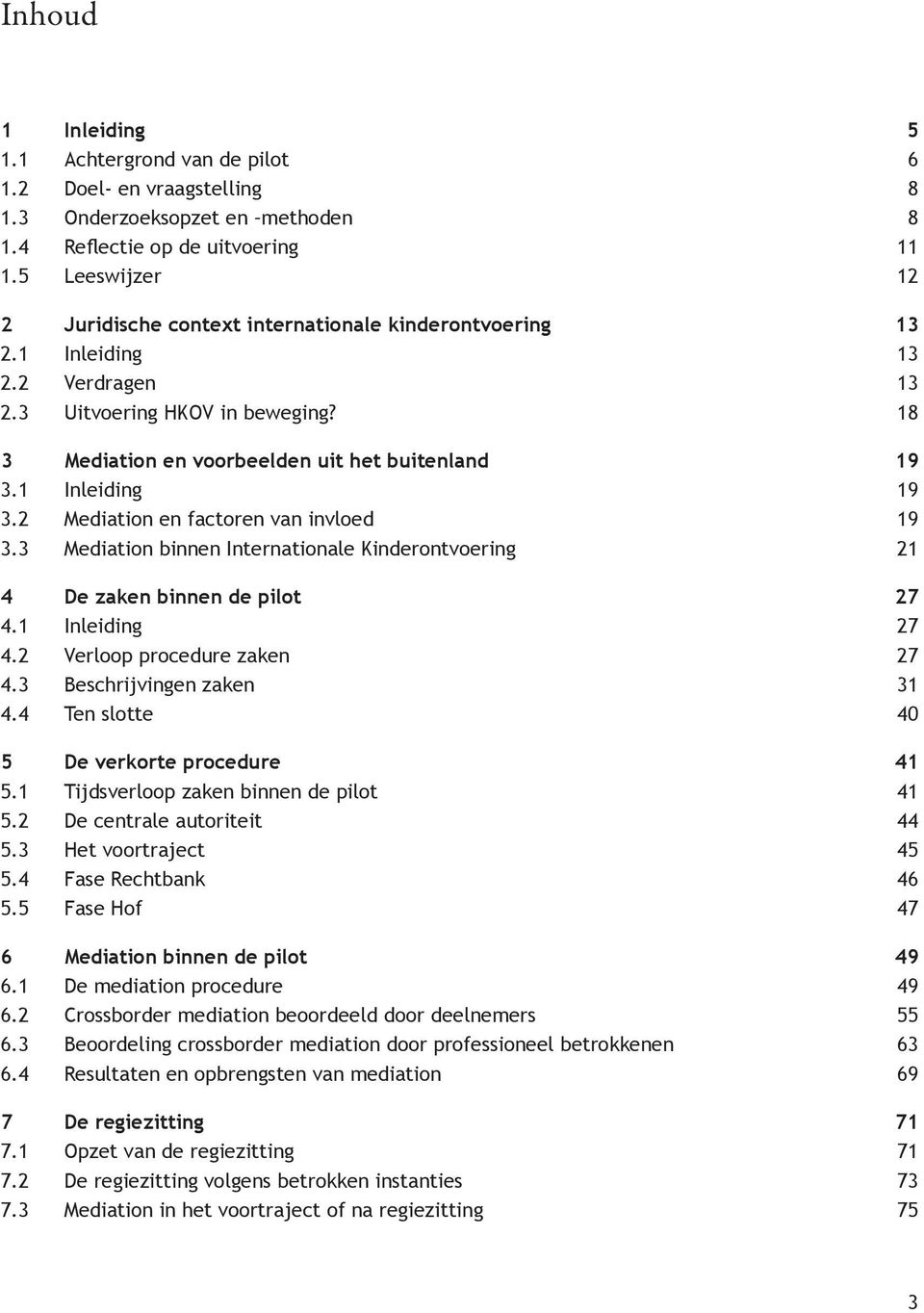 1 Inleiding 19 3.2 Mediation en factoren van invloed 19 3.3 Mediation binnen Internationale Kinderontvoering 21 4 De zaken binnen de pilot 27 4.1 Inleiding 27 4.2 Verloop procedure zaken 27 4.