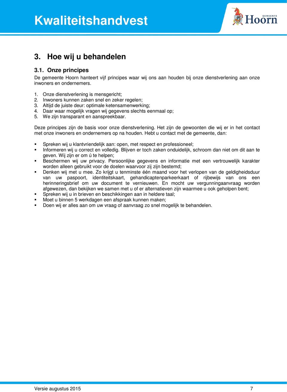 Daar waar mogelijk vragen wij gegevens slechts eenmaal op; 5. We zijn transparant en aanspreekbaar. Deze principes zijn de basis voor onze dienstverlening.