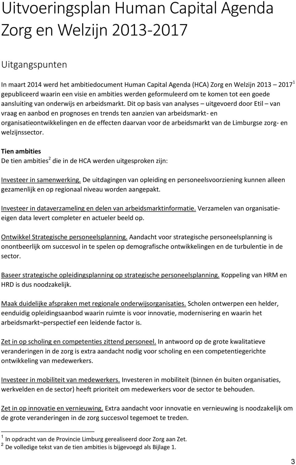 Dit op basis van analyses uitgevoerd door Etil van vraag en aanbod en prognoses en trends ten aanzien van arbeidsmarkt- en organisatieontwikkelingen en de effecten daarvan voor de arbeidsmarkt van de