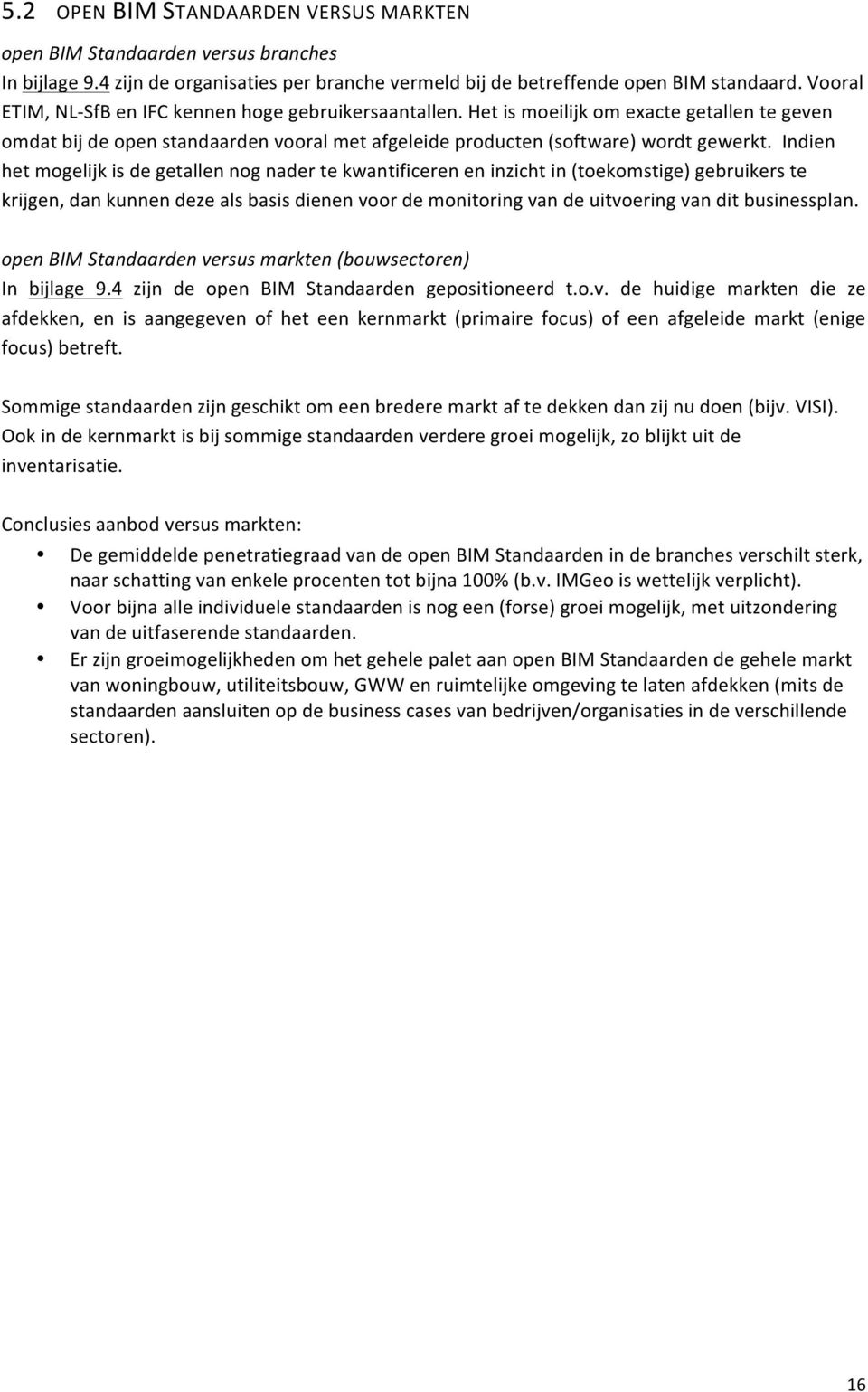 Indien het mogelijk is de getallen nog nader te kwantificeren en inzicht in (toekomstige) gebruikers te krijgen, dan kunnen deze als basis dienen voor de monitoring van de uitvoering van dit