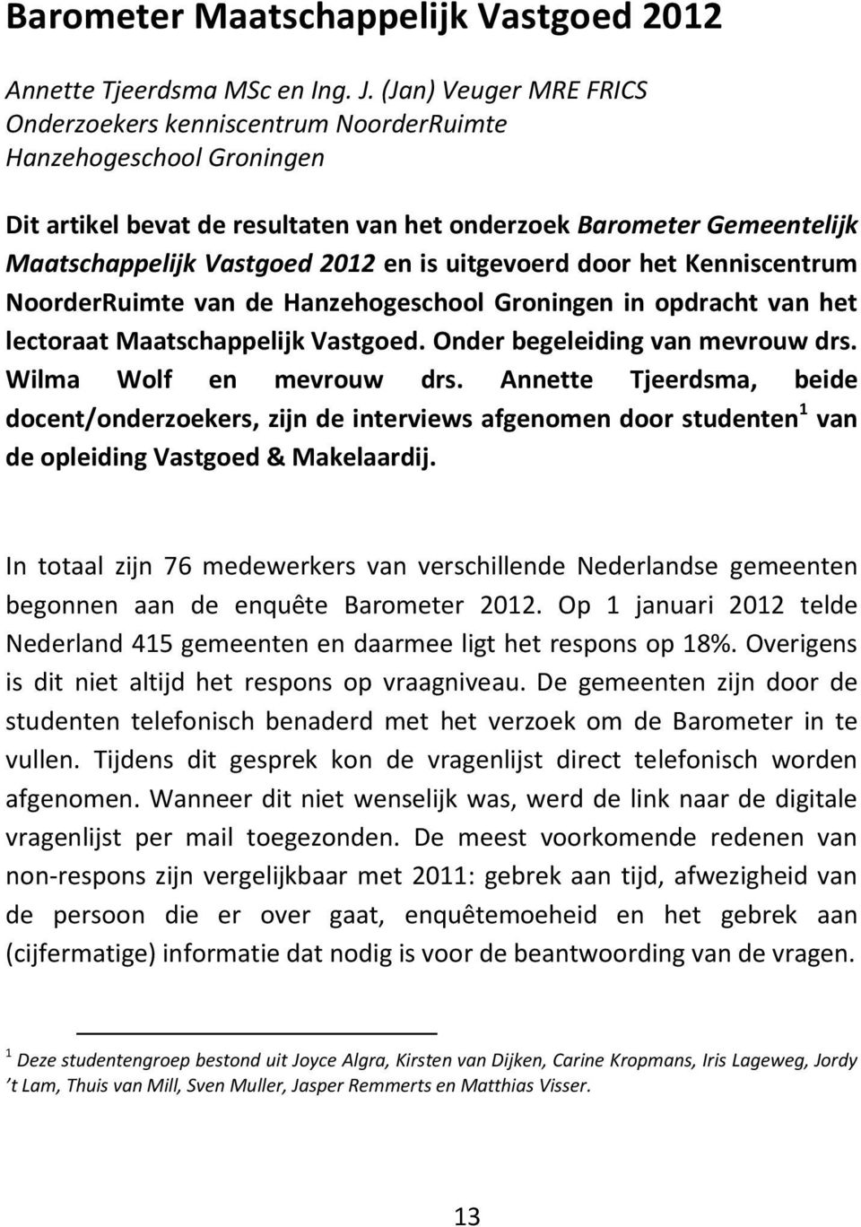 uitgevoerd door het Kenniscentrum NoorderRuimte van de Hanzehogeschool Groningen in opdracht van het lectoraat Maatschappelijk Vastgoed. Onder begeleiding van mevrouw drs. Wilma Wolf en mevrouw drs.