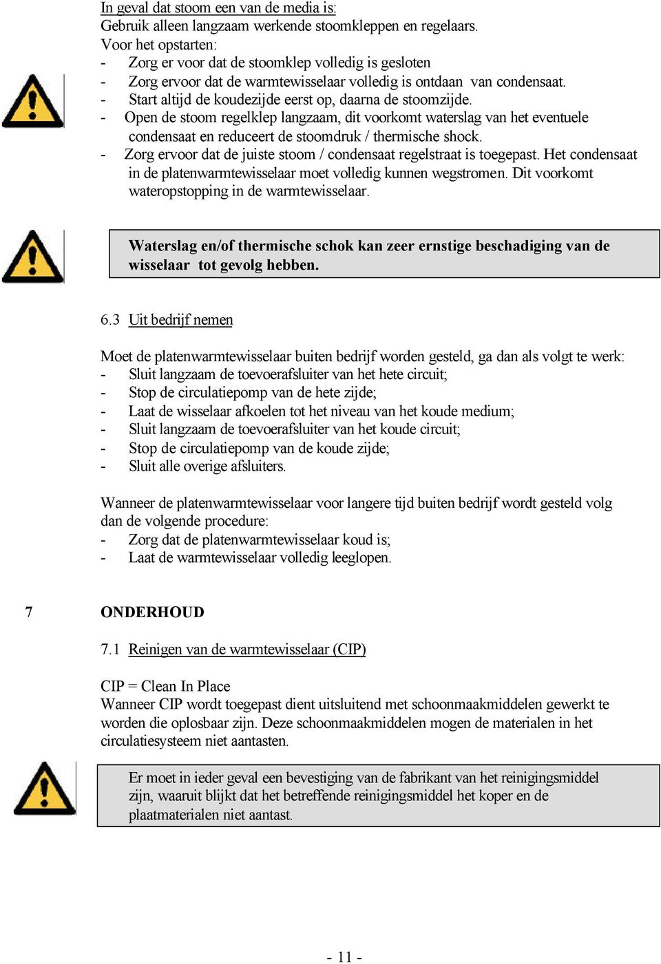 - Start altijd de koudezijde eerst op, daarna de stoomzijde. - Open de stoom regelklep langzaam, dit voorkomt waterslag van het eventuele condensaat en reduceert de stoomdruk / thermische shock.