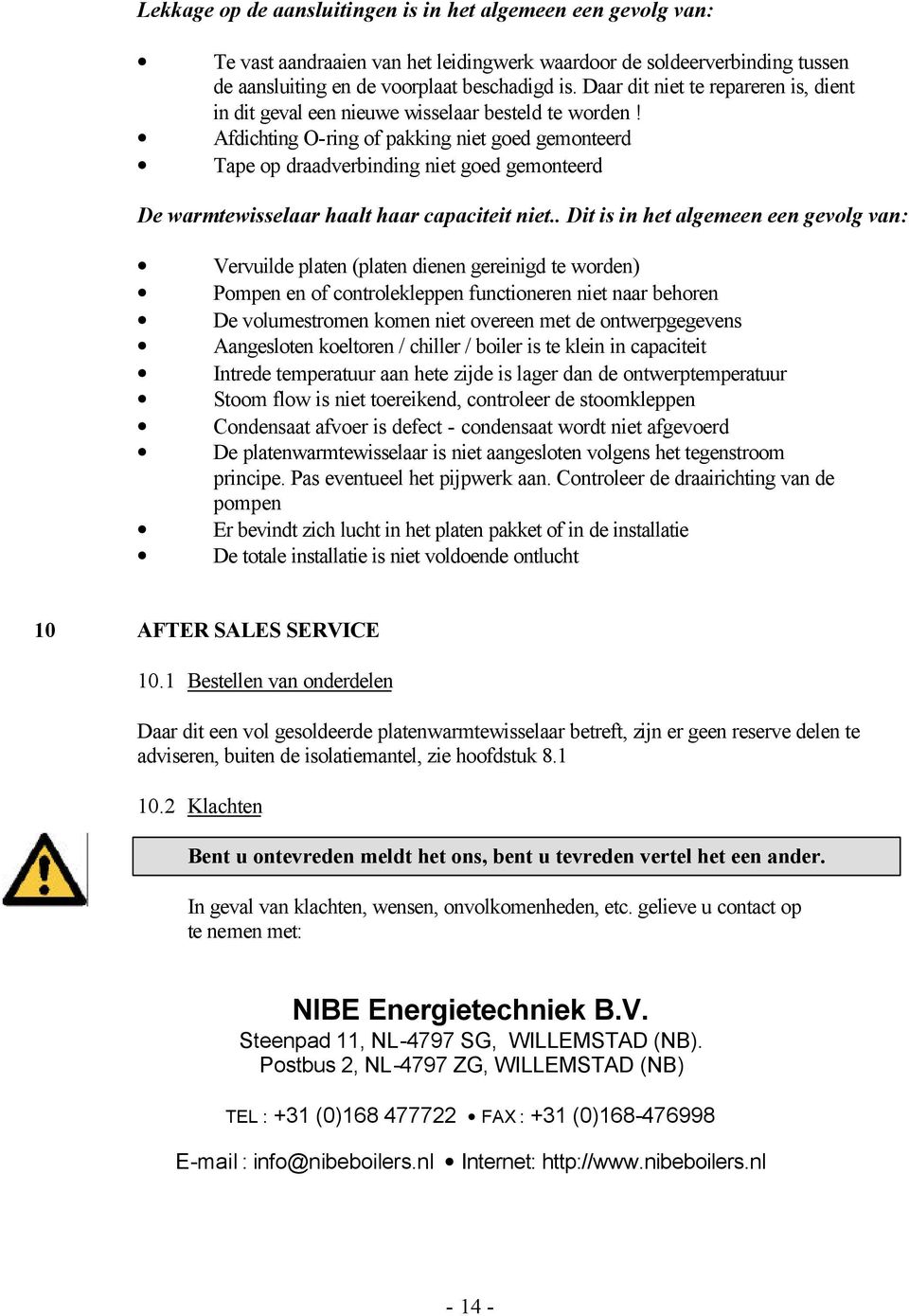 Afdichting O-ring of pakking niet goed gemonteerd Tape op draadverbinding niet goed gemonteerd De warmtewisselaar haalt haar capaciteit niet.