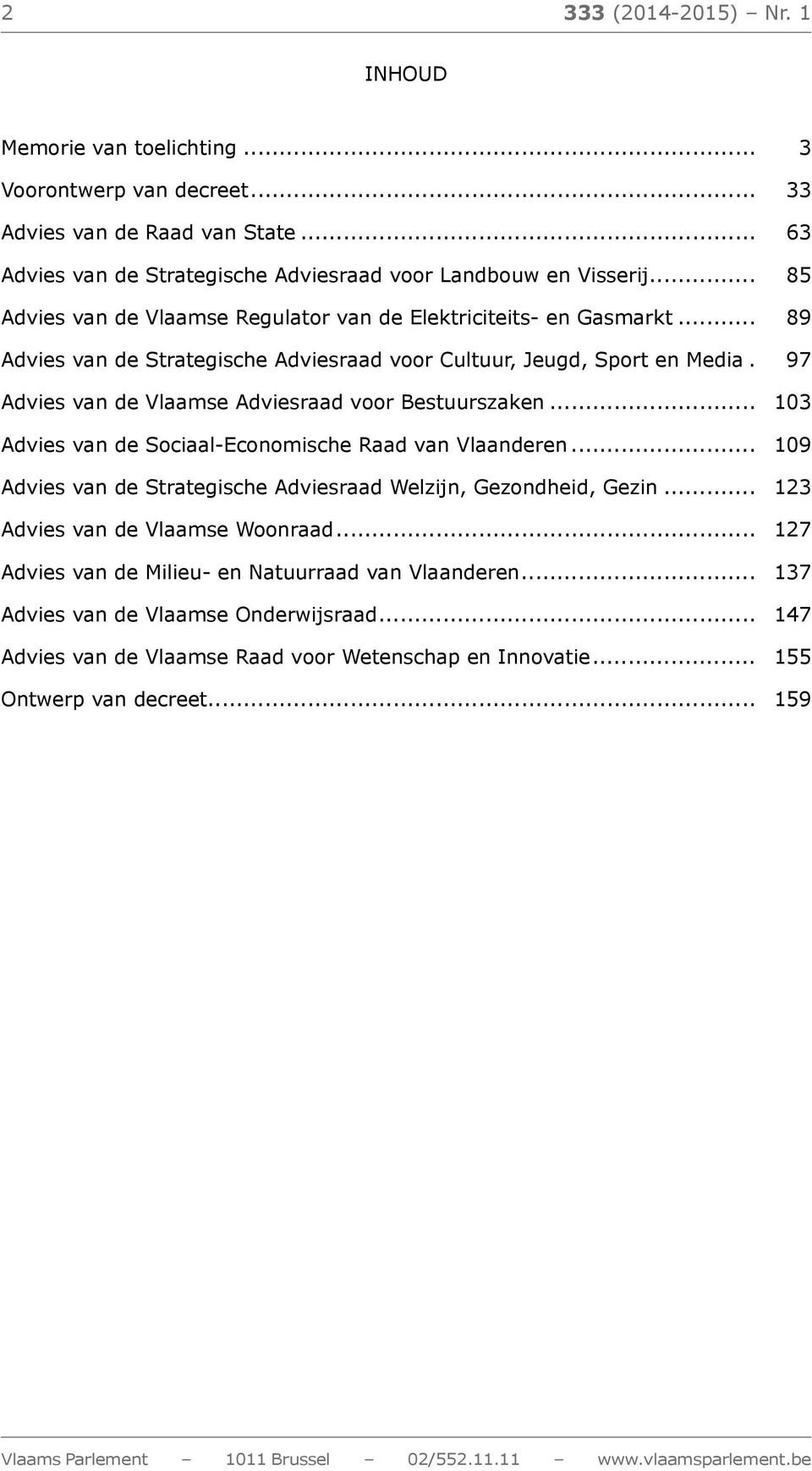 . 97 Advies van de Vlaamse Adviesraad voor Bestuurszaken... 103 Advies van de Sociaal-Economische Raad van Vlaanderen... 109 Advies van de Strategische Adviesraad Welzijn, Gezondheid, Gezin.