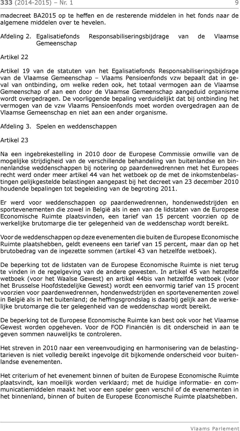 Pensioenfonds vzw bepaalt dat in geval van ontbinding, om welke reden ook, het totaal vermogen aan de Vlaamse Gemeenschap of aan een door de Vlaamse Gemeenschap aangeduid organisme wordt overgedragen.