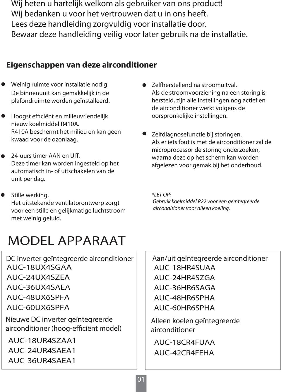 De binnenunit kan gemakkelijk in de plafondruimte worden geïnstalleerd. Hoogst efficiënt en milieuvriendelijk nieuw koelmiddel R410A. R410A beschermt het milieu en kan geen kwaad voor de ozonlaag.