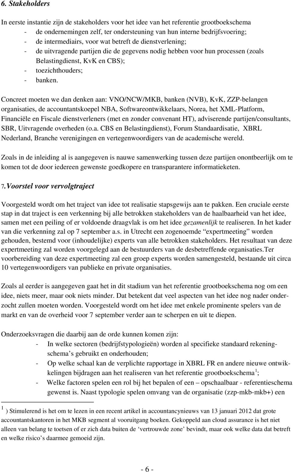 Concreet moeten we dan denken aan: VNO/NCW/MKB, banken (NVB), KvK, ZZP-belangen organisaties, de accountantskoepel NBA, Softwareontwikkelaars, Norea, het XML-Platform, Financiële en Fiscale