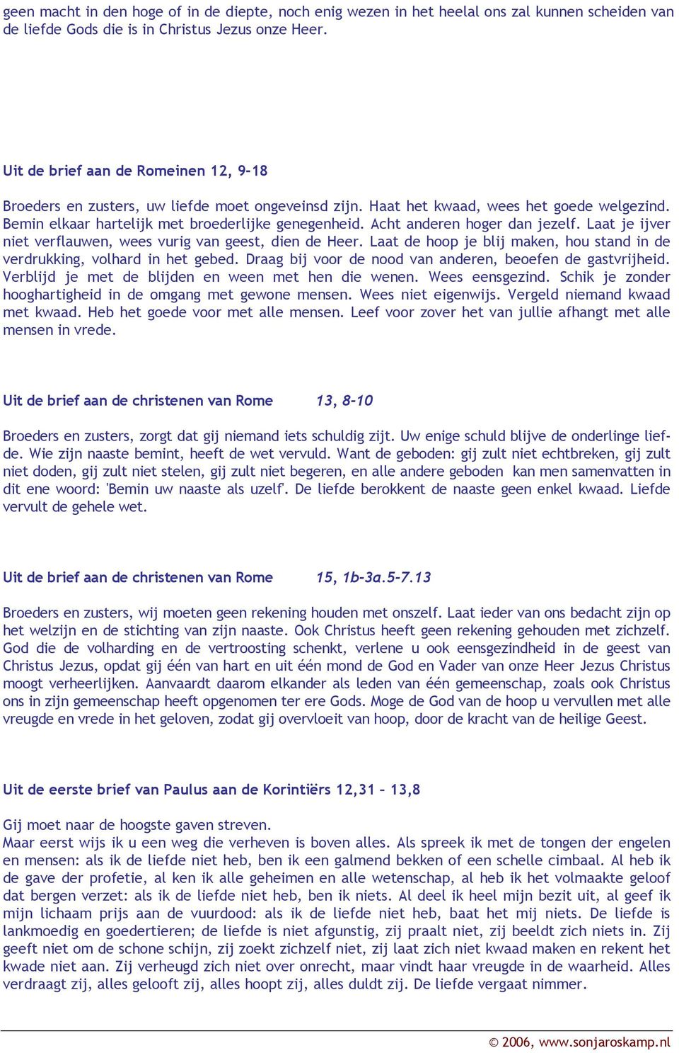 Acht anderen hoger dan jezelf. Laat je ijver niet verflauwen, wees vurig van geest, dien de Heer. Laat de hoop je blij maken, hou stand in de verdrukking, volhard in het gebed.