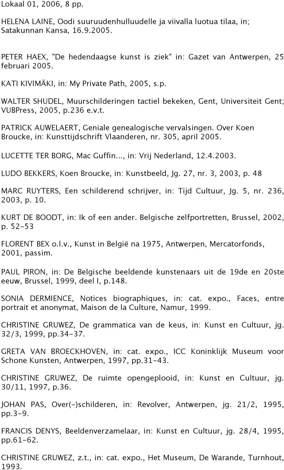 236 e.v.t. PATRICK AUWELAERT, Geniale genealogische vervalsingen. Over Koen Broucke, in: Kunsttijdschrift Vlaanderen, nr. 305, april 2005. LUCETTE TER BORG, Mac Guffin..., in: Vrij Nederland, 12.4.