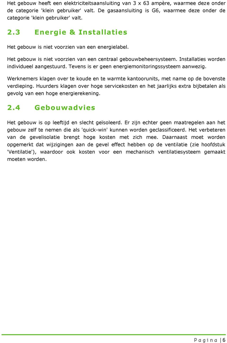 Het gebouw is niet voorzien van een centraal gebouwbeheersysteem. Installaties worden individueel aangestuurd. Tevens is er geen energiemonitoringssysteem aanwezig.