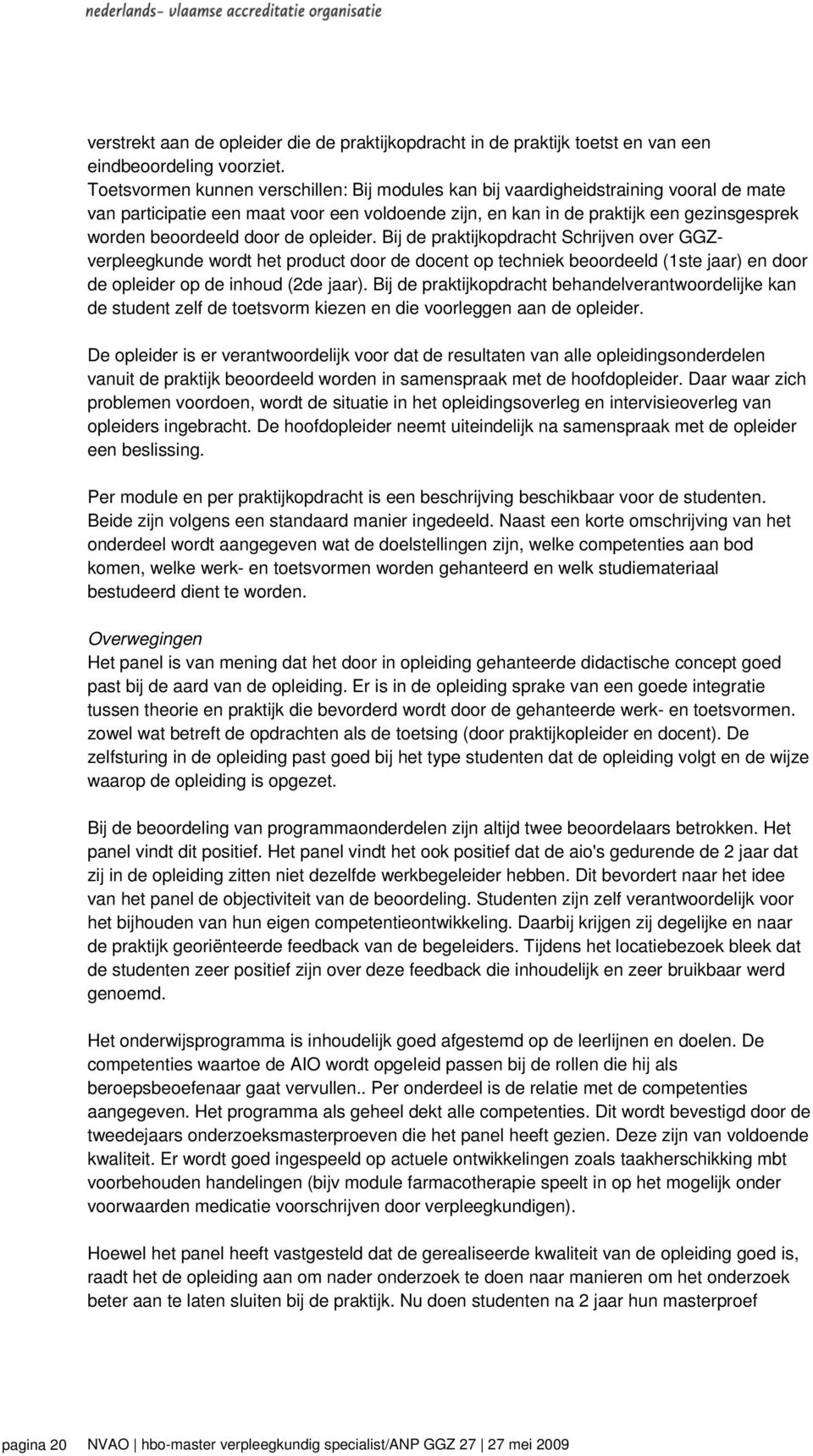 door de opleider. Bij de praktijkopdracht Schrijven over GGZverpleegkunde wordt het product door de docent op techniek beoordeeld (1ste jaar) en door de opleider op de inhoud (2de jaar).