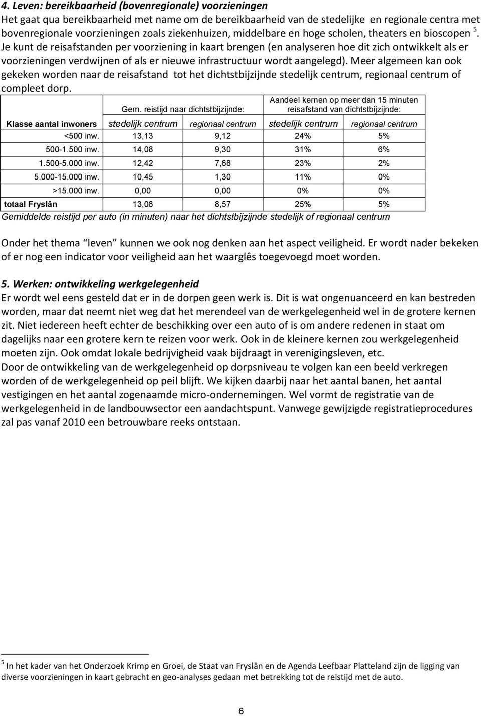 Je kunt de reisafstanden per voorziening in kaart brengen (en analyseren hoe dit zich ontwikkelt als er voorzieningen verdwijnen of als er nieuwe infrastructuur wordt aangelegd).