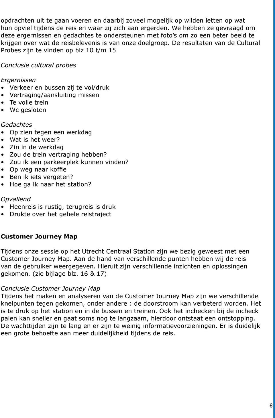 De resultaten van de Cultural Probes zijn te vinden op blz 10 t/m 15 Conclusie cultural probes Ergernissen Verkeer en bussen zij te vol/druk Vertraging/aansluiting missen Te volle trein Wc gesloten