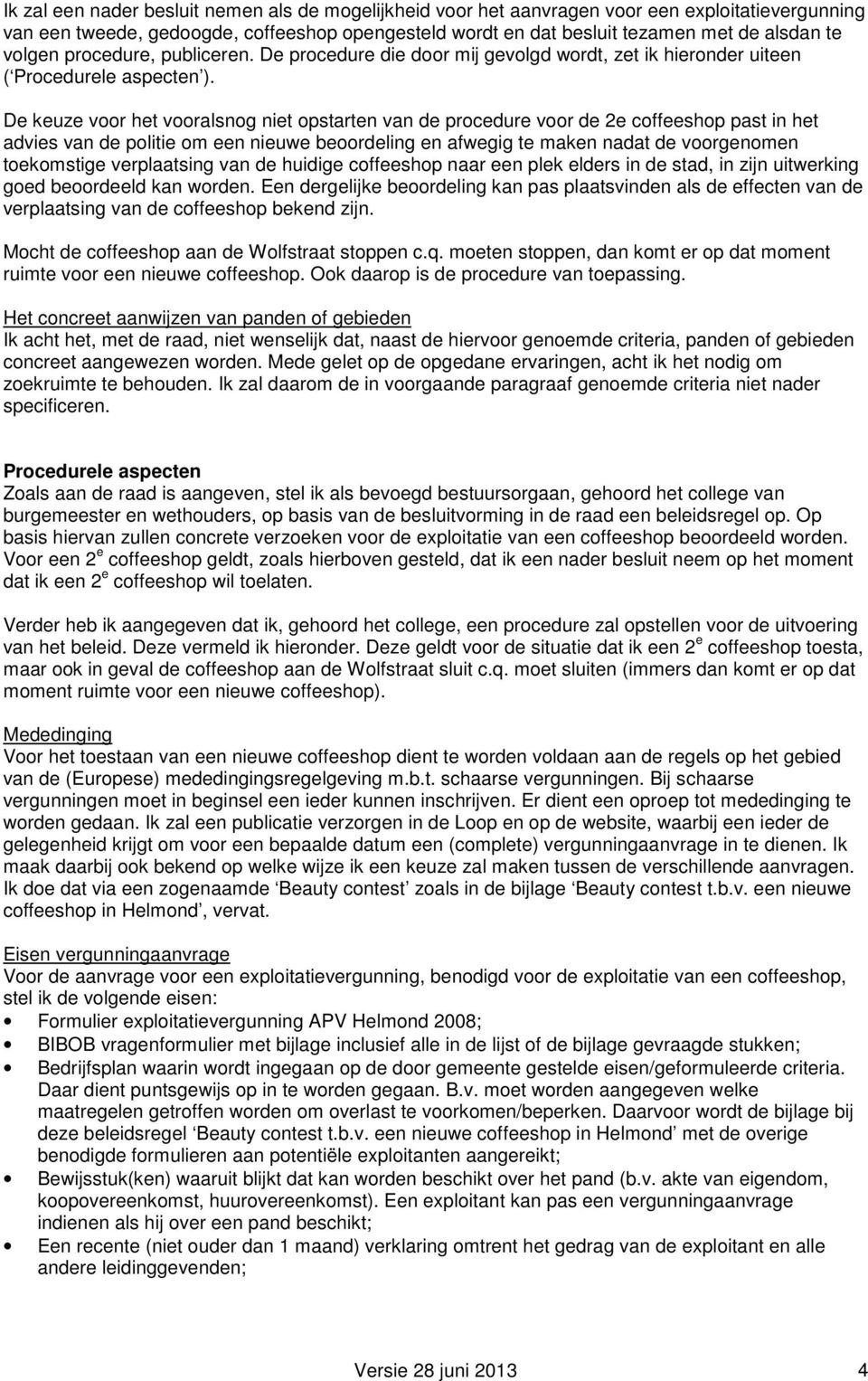 De keuze voor het vooralsnog niet opstarten van de procedure voor de 2e coffeeshop past in het advies van de politie om een nieuwe beoordeling en afwegig te maken nadat de voorgenomen toekomstige