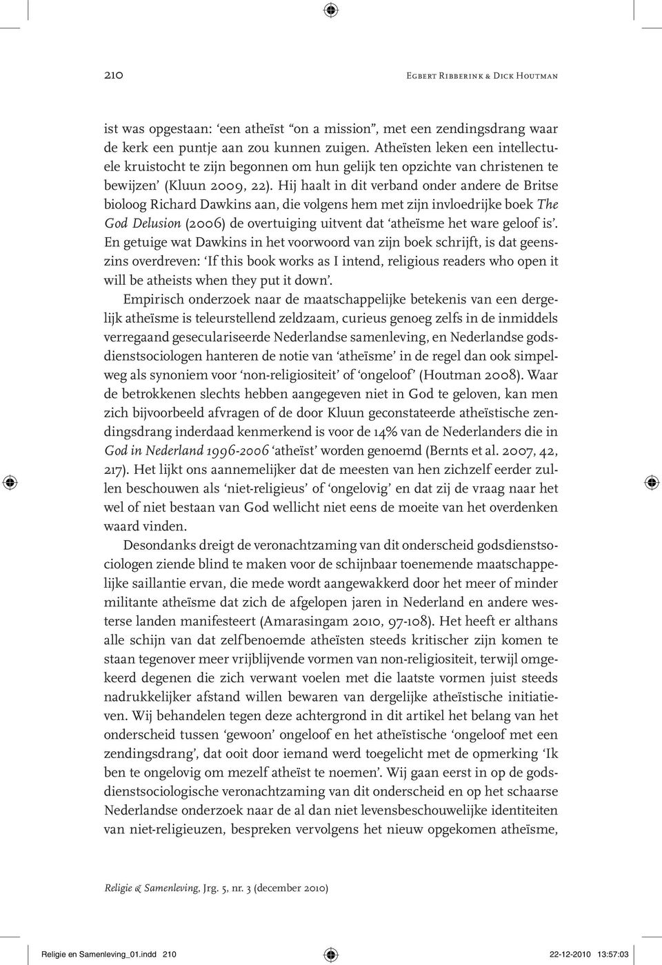 Hij haalt in dit verband onder andere de Britse bioloog Richard Dawkins aan, die volgens hem met zijn invloedrijke boek The God Delusion (2006) de overtuiging uitvent dat atheïsme het ware geloof is.