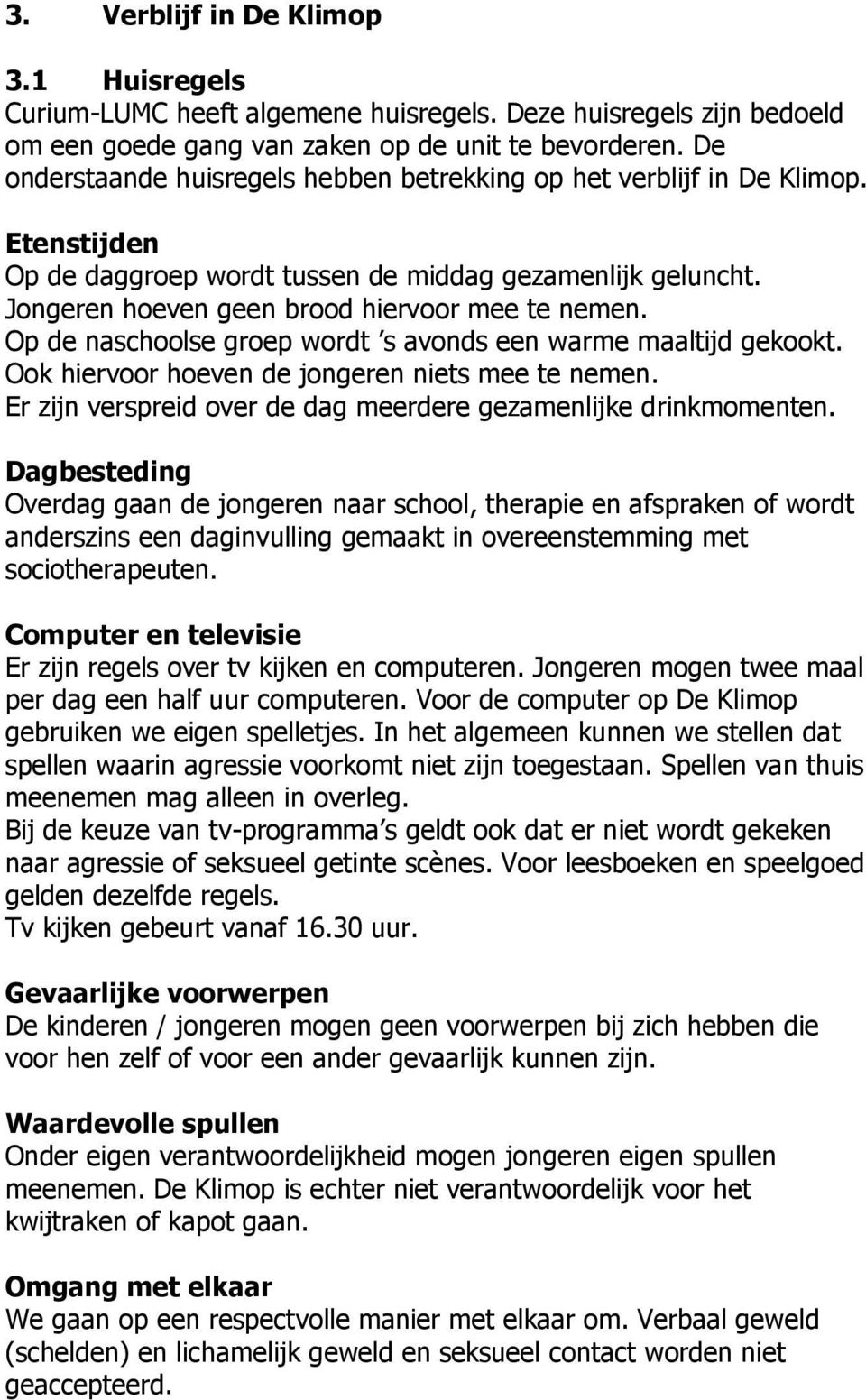 Op de naschoolse groep wordt s avonds een warme maaltijd gekookt. Ook hiervoor hoeven de jongeren niets mee te nemen. Er zijn verspreid over de dag meerdere gezamenlijke drinkmomenten.