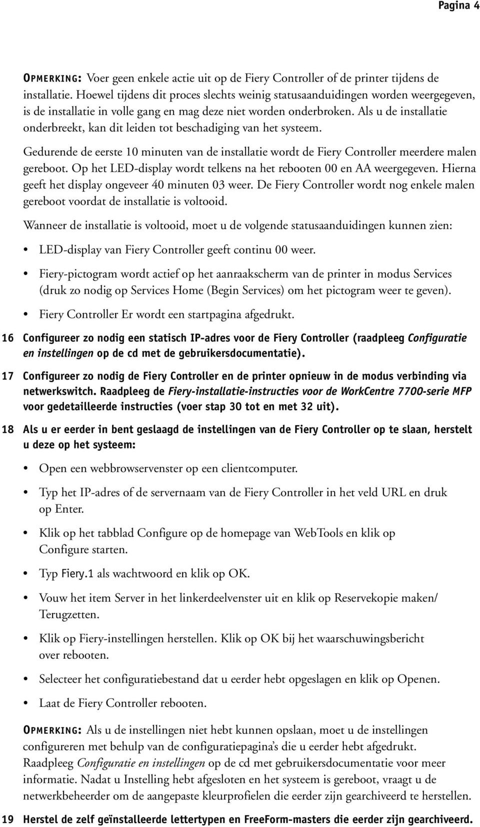 Als u de installatie onderbreekt, kan dit leiden tot beschadiging van het systeem. Gedurende de eerste 10 minuten van de installatie wordt de Fiery Controller meerdere malen gereboot.