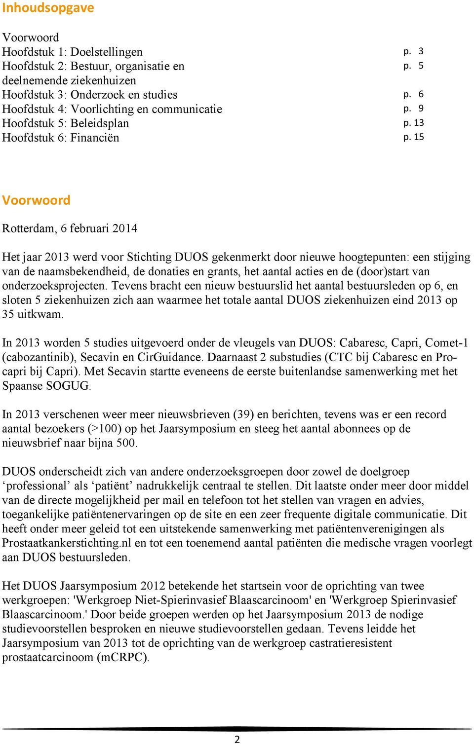 15 Voorwoord Rotterdam, 6 februari 2014 Het jaar 2013 werd voor Stichting DUOS gekenmerkt door nieuwe hoogtepunten: een stijging van de naamsbekendheid, de donaties en grants, het aantal acties en de