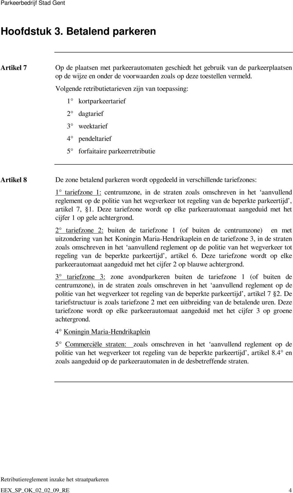 verschillende tariefzones: 1 tariefzone 1: centrumzone, in de straten zoals omschreven in het aanvullend reglement op de politie van het wegverkeer tot regeling van de beperkte parkeertijd, artikel